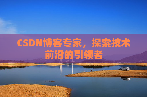 CSDN博客专家,探索技术前沿的引领者