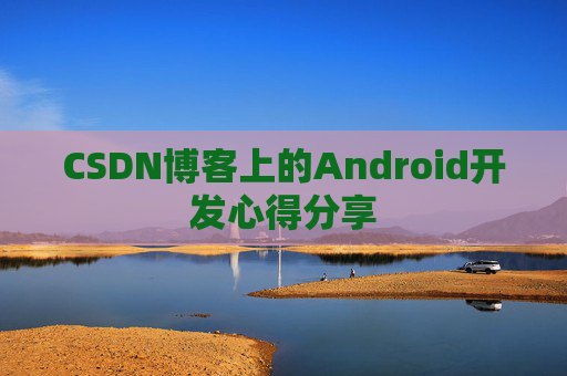 CSDN博客上的Android开发心得分享
